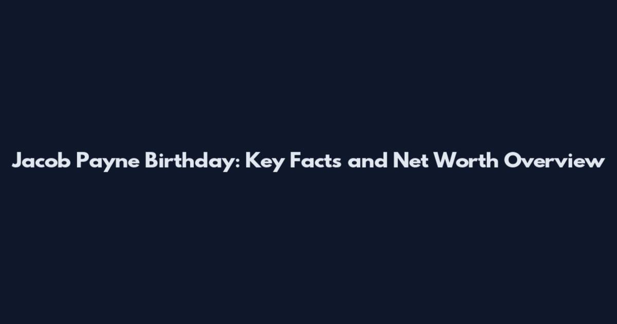 Jacob Payne Birthday: Key Facts and Net Worth Overview