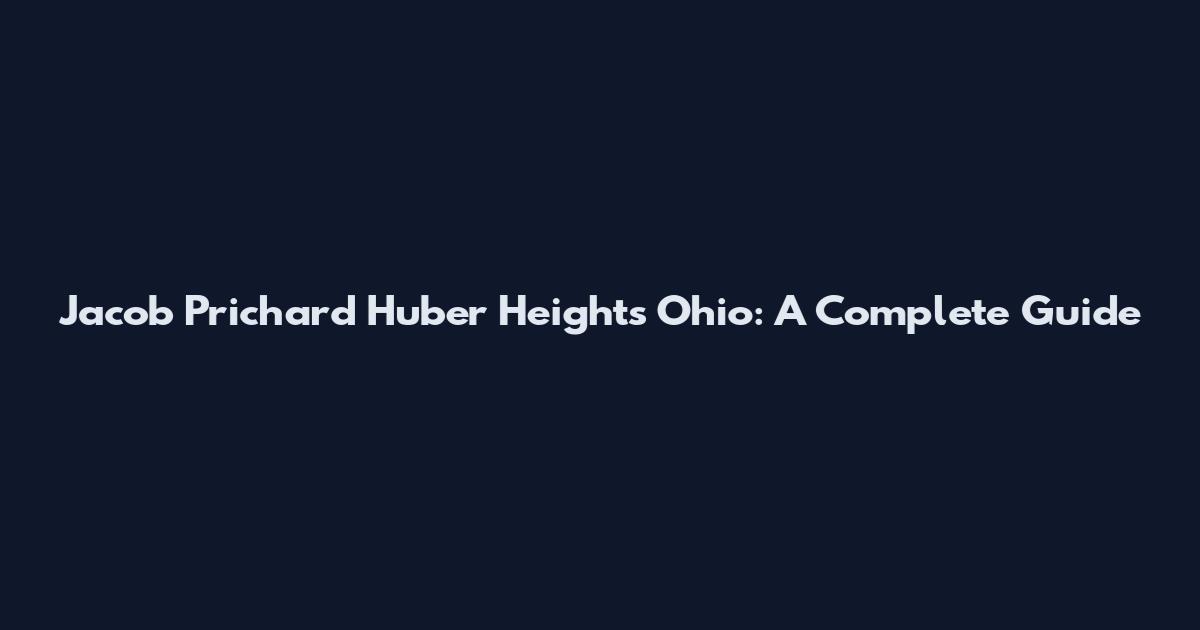 Jacob Prichard Huber Heights Ohio: A Complete Guide