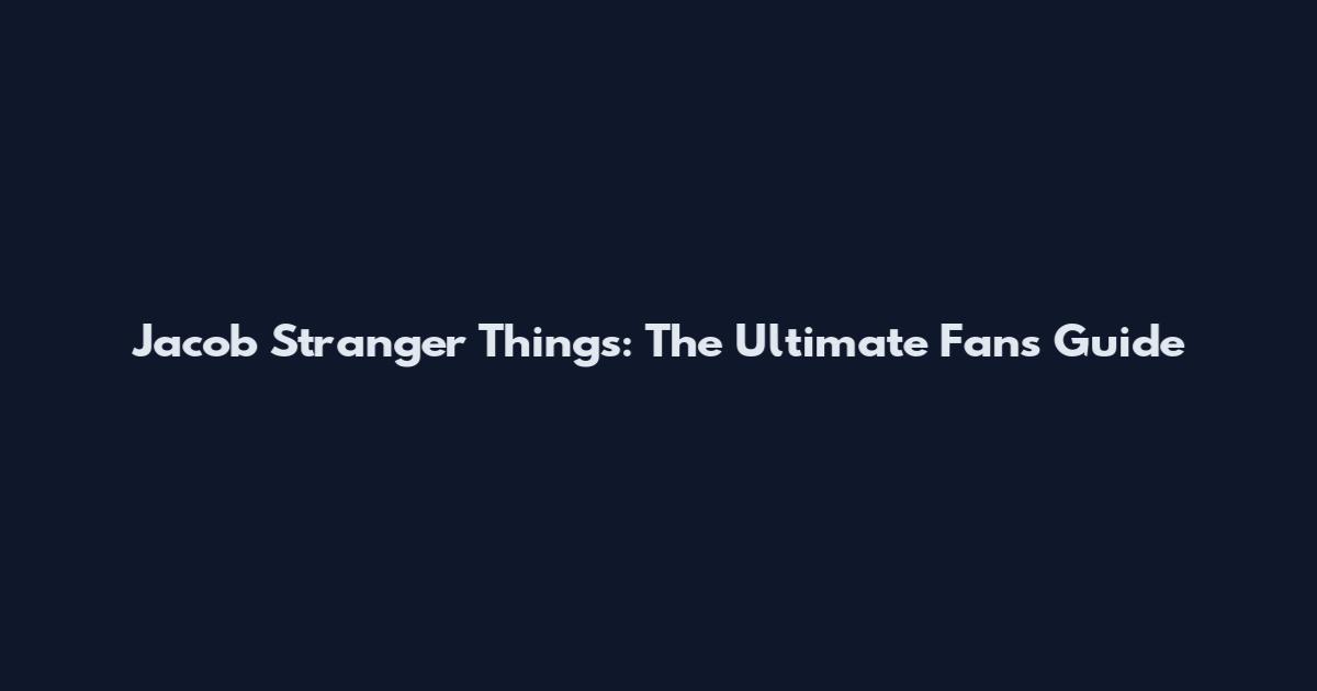 Jacob Stranger Things: The Ultimate Fan's Guide