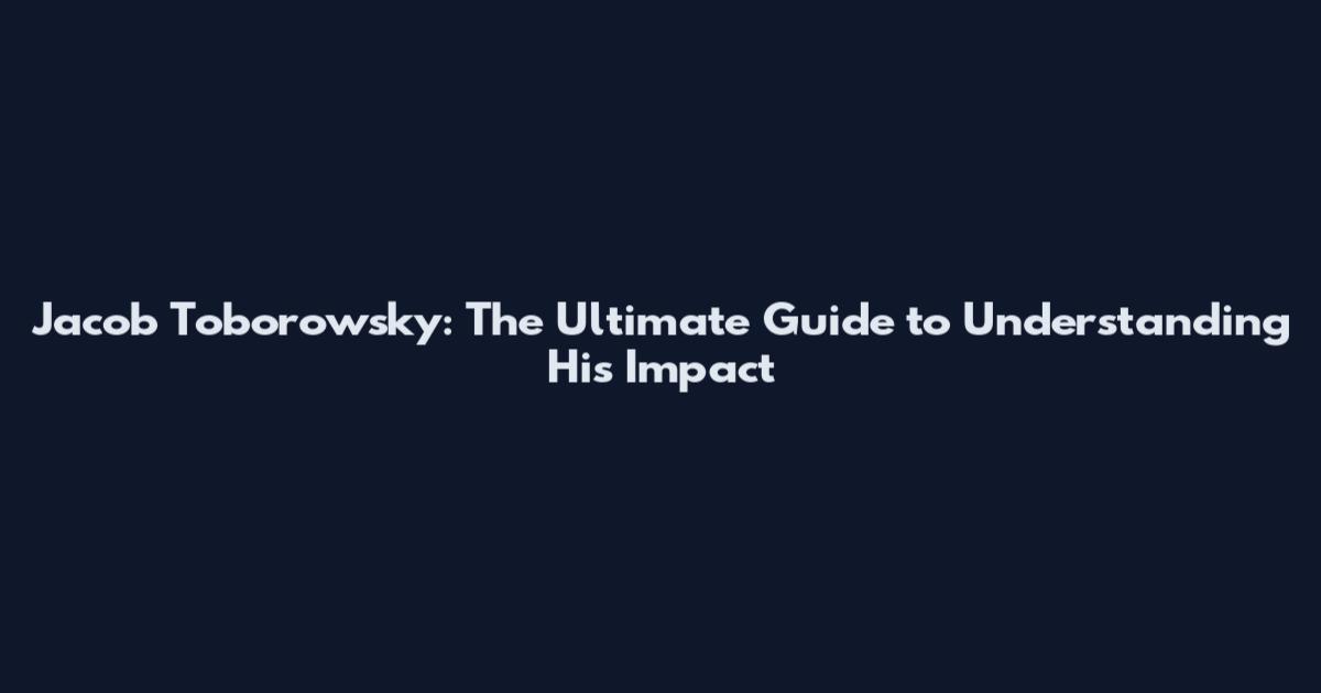 Jacob Toborowsky: The Ultimate Guide to Understanding His Impact