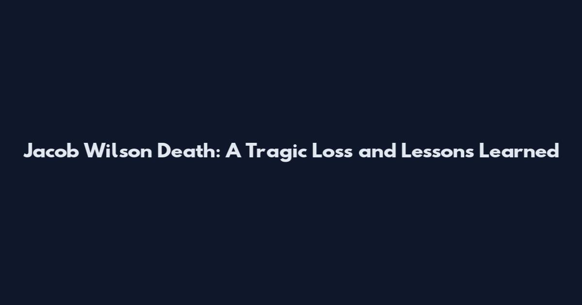 Jacob Wilson Death: A Tragic Loss and Lessons Learned