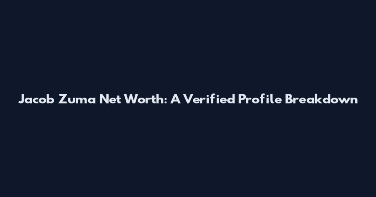 Jacob Zuma Net Worth: A Verified Profile Breakdown