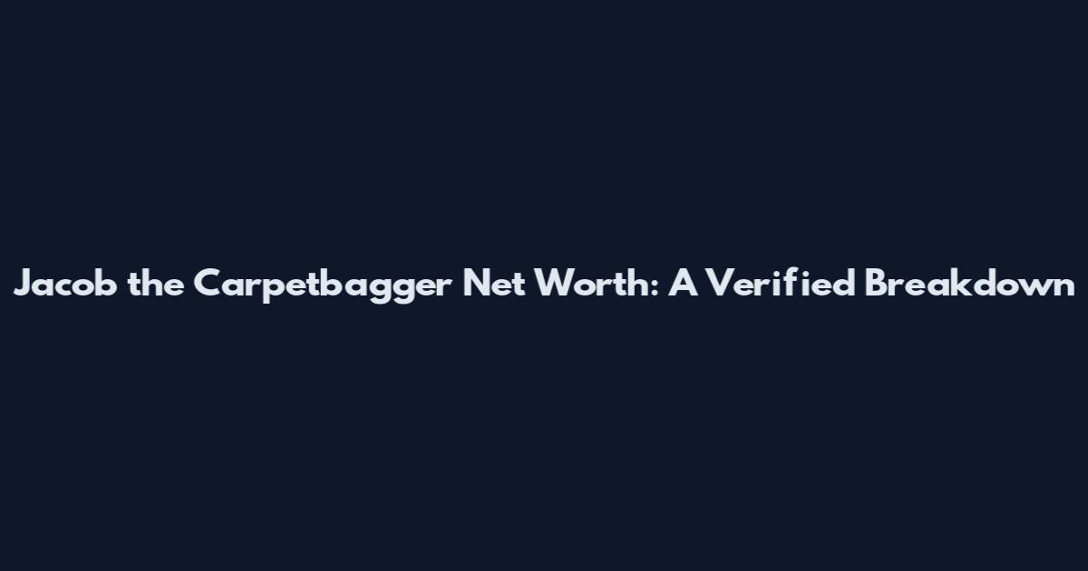 Jacob the Carpetbagger Net Worth: A Verified Breakdown