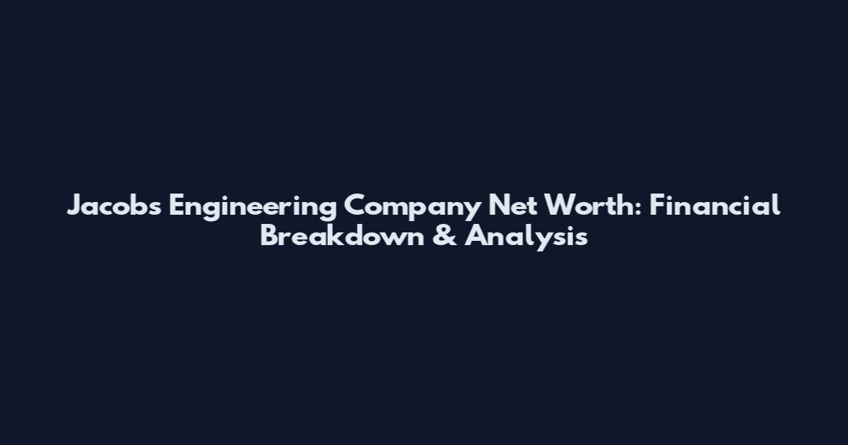 Jacobs Engineering Company Net Worth: Financial Breakdown & Analysis