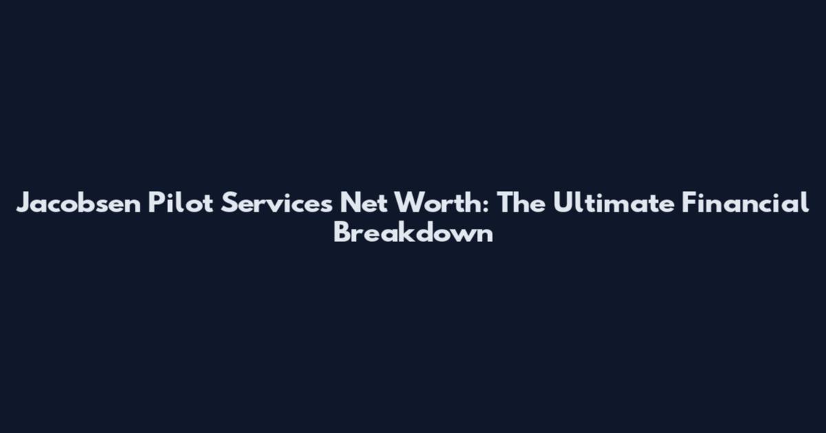 Jacobsen Pilot Services Net Worth: The Ultimate Financial Breakdown