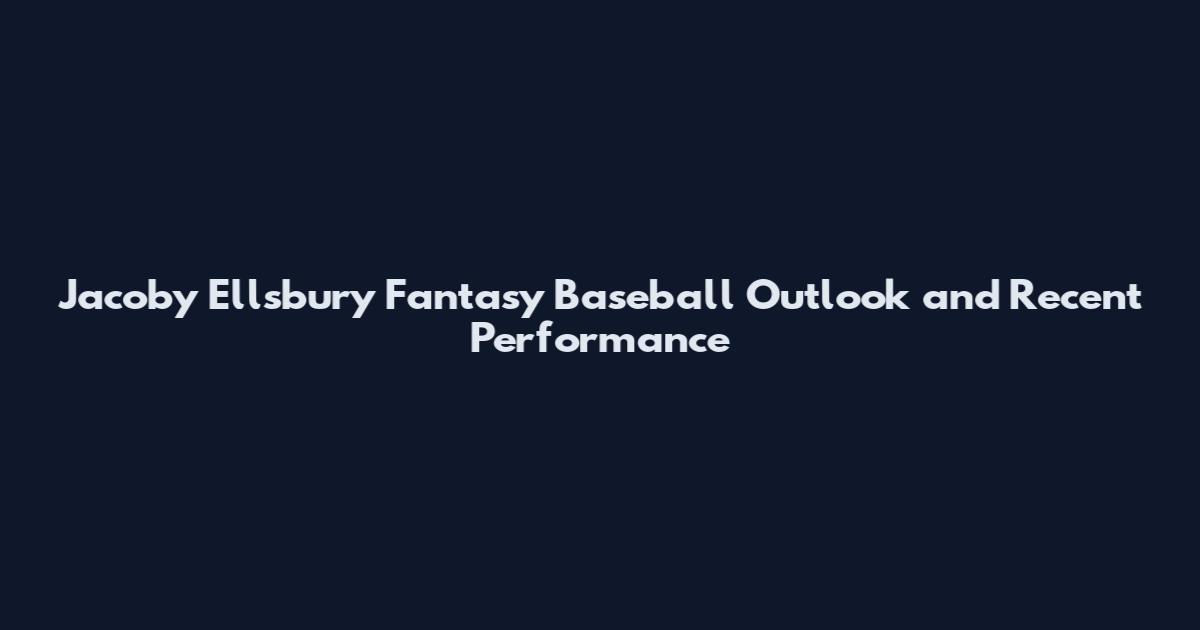 Jacoby Ellsbury Fantasy Baseball Outlook and Recent Performance