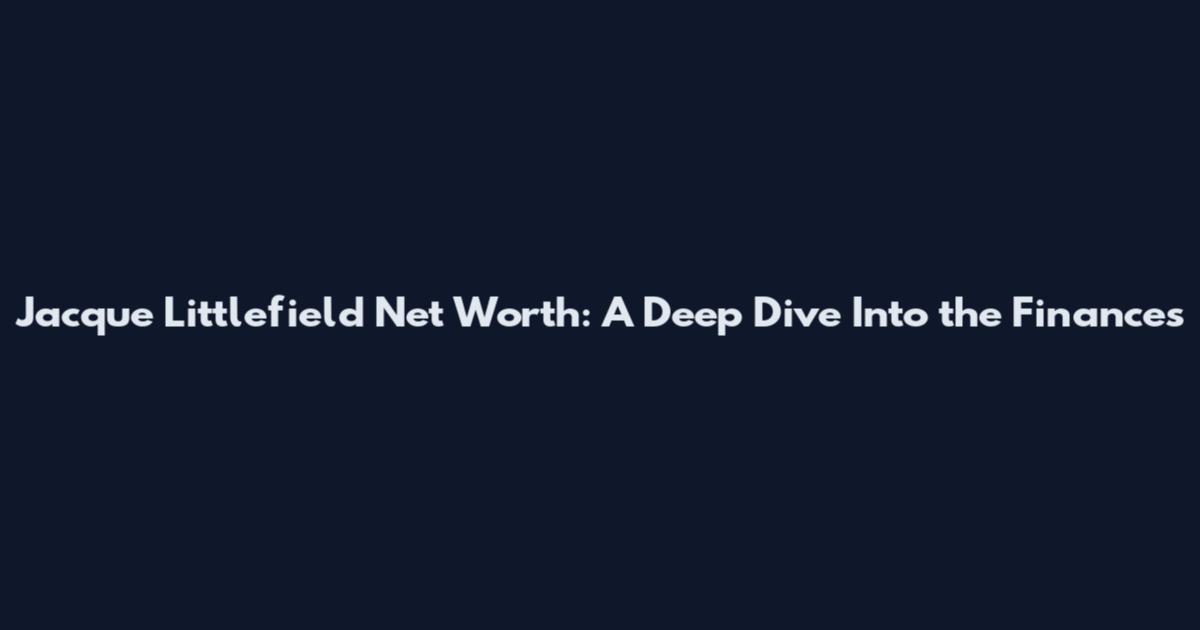 Jacque Littlefield Net Worth: A Deep Dive Into the Finances