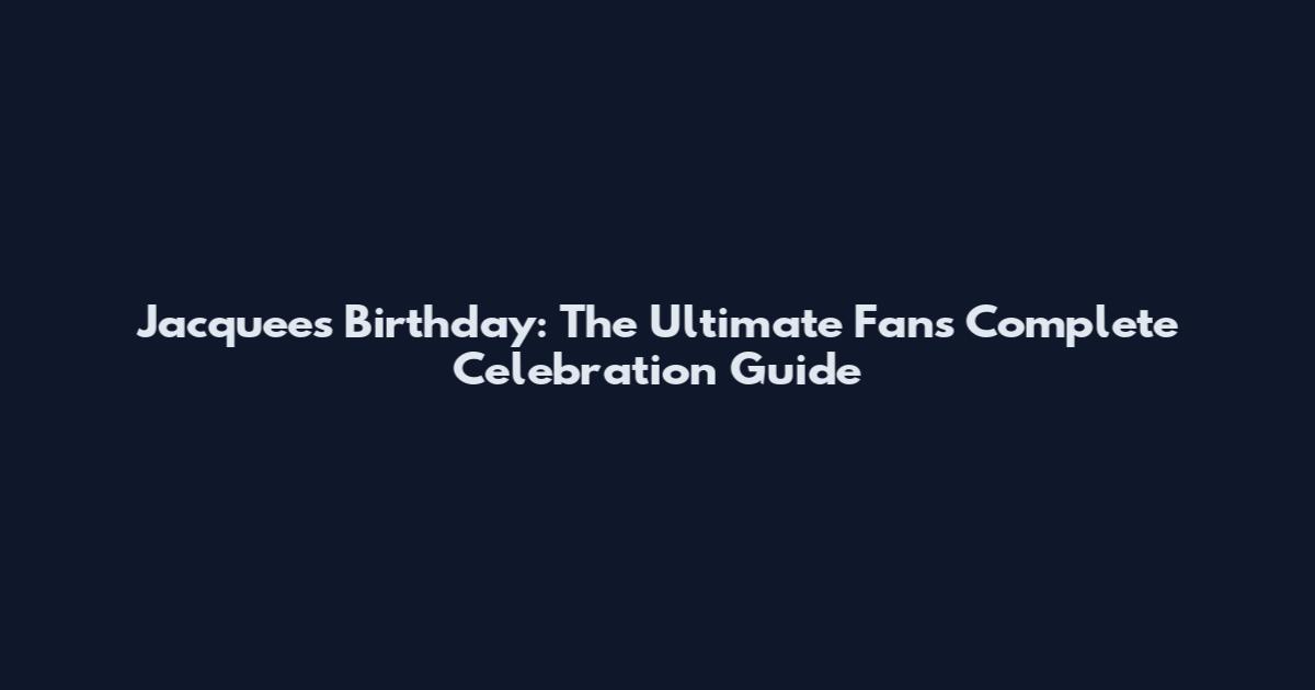 Jacquees Birthday: The Ultimate Fan's Complete Celebration Guide
