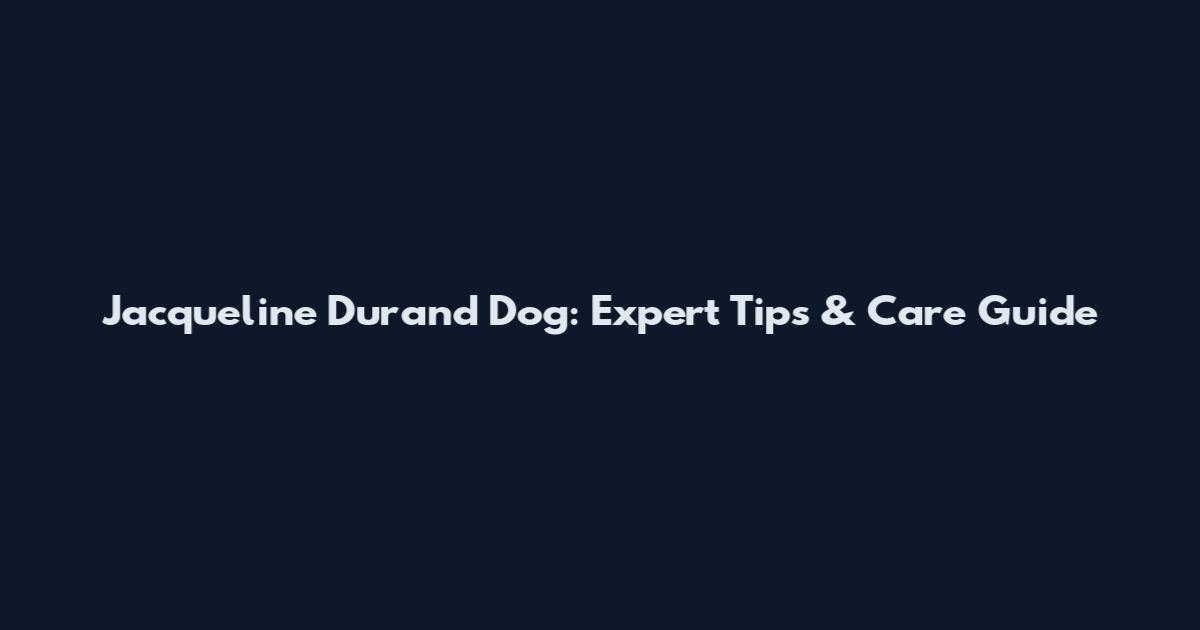 Jacqueline Durand Dog: Expert Tips & Care Guide