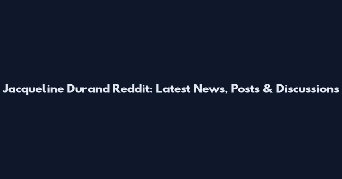 Jacqueline Durand Reddit: Latest News, Posts & Discussions