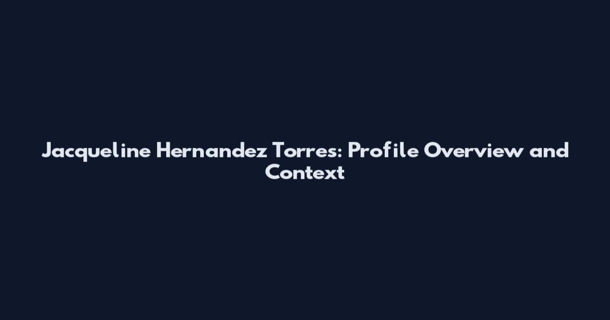 Jacqueline Hernandez Torres: Profile Overview and Context