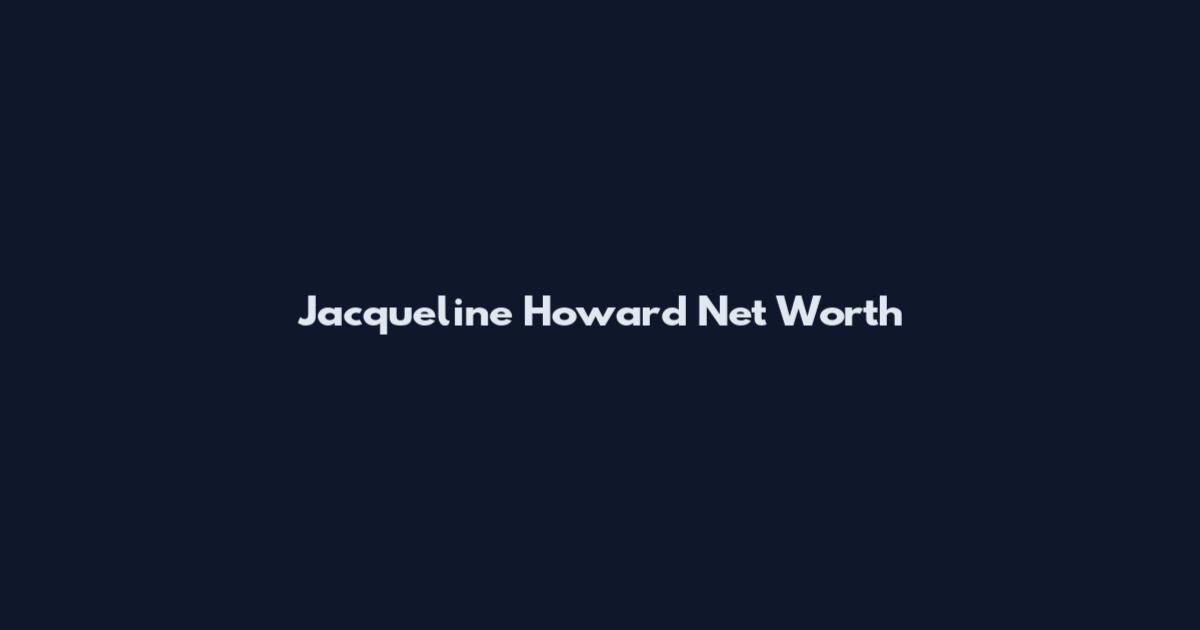 Jacqueline Howard Net Worth