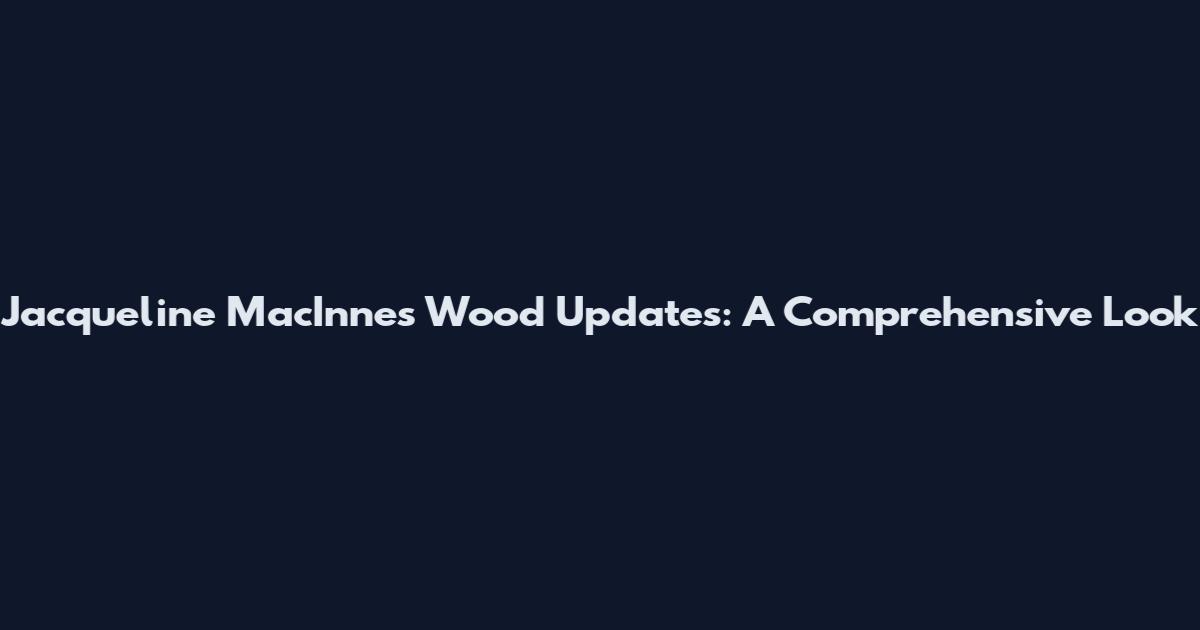 Jacqueline MacInnes Wood Updates: A Comprehensive Look