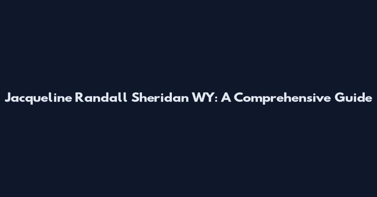 Jacqueline Randall Sheridan WY: A Comprehensive Guide