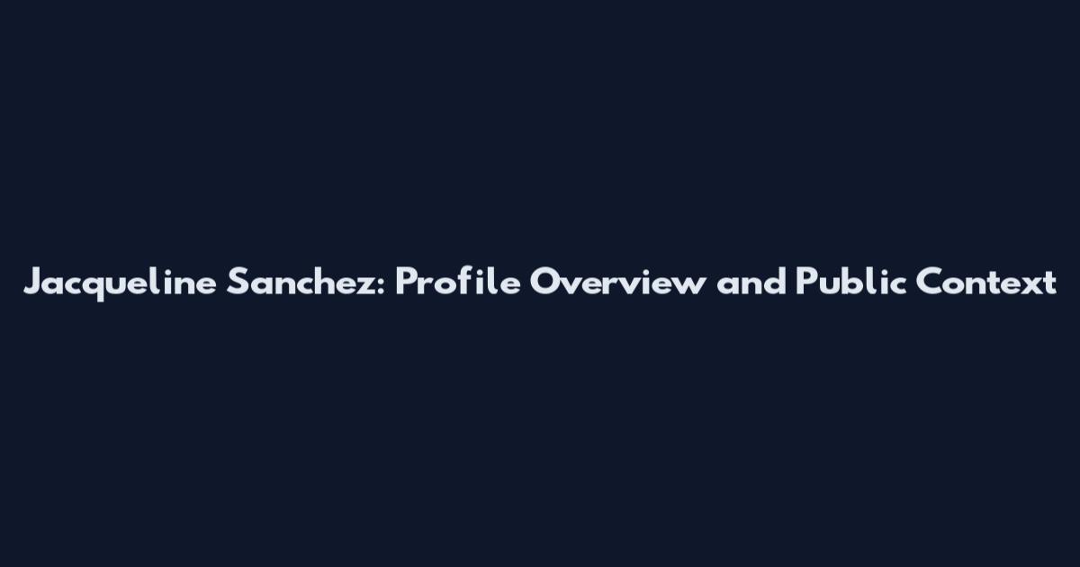 Jacqueline Sanchez: Profile Overview and Public Context