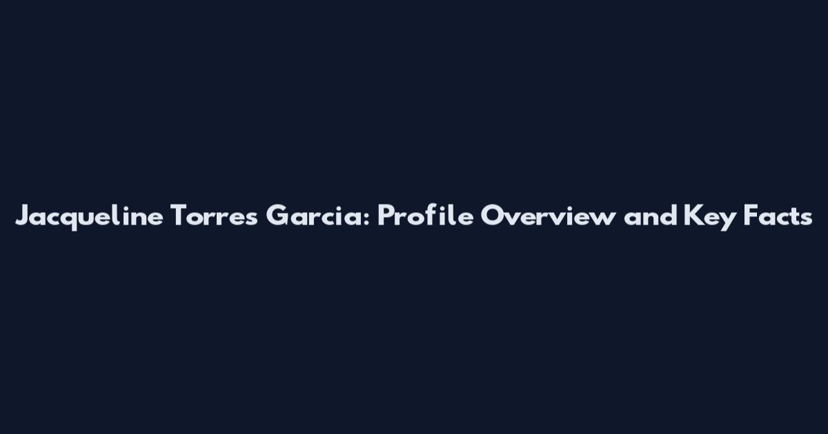 Jacqueline Torres Garcia: Profile Overview and Key Facts