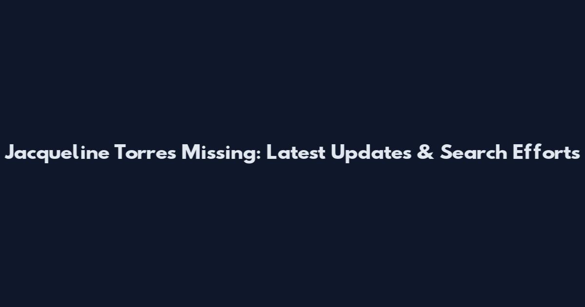 Jacqueline Torres Missing: Latest Updates & Search Efforts