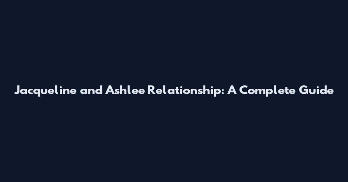 Jacqueline and Ashlee Relationship: A Complete Guide