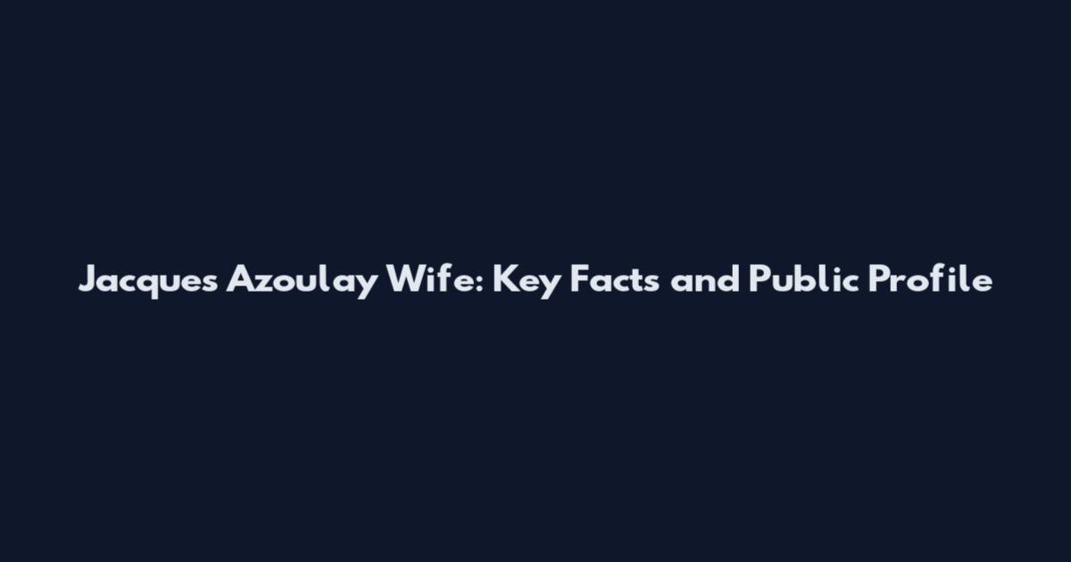Jacques Azoulay Wife: Key Facts and Public Profile
