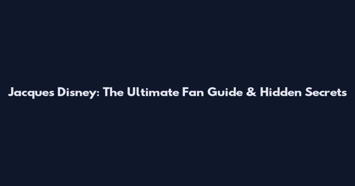 Jacques Disney: The Ultimate Fan Guide & Hidden Secrets