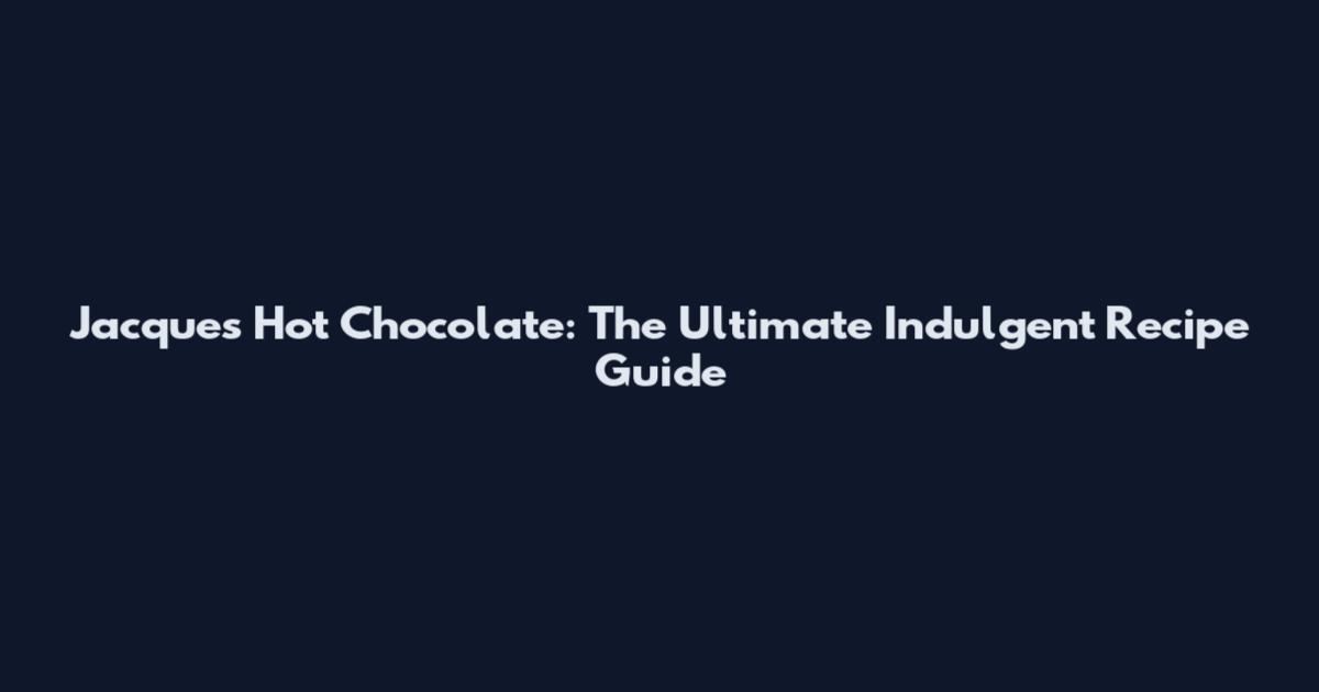 Jacques Hot Chocolate: The Ultimate Indulgent Recipe Guide