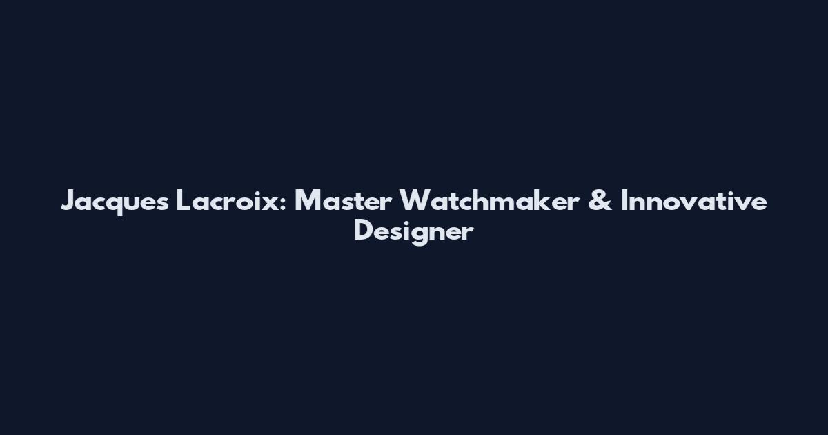 Jacques Lacroix: Master Watchmaker & Innovative Designer