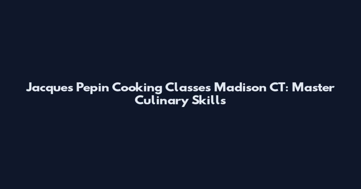 Jacques Pepin Cooking Classes Madison CT: Master Culinary Skills