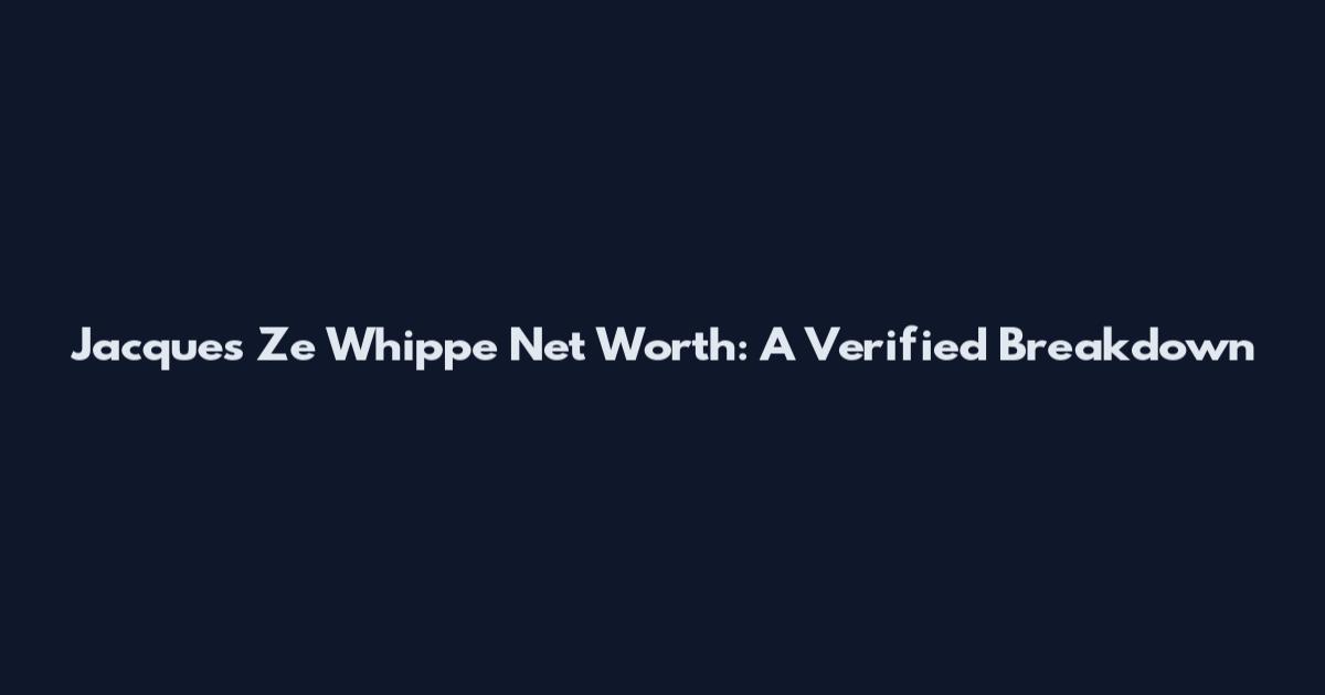 Jacques Ze Whippe Net Worth: A Verified Breakdown