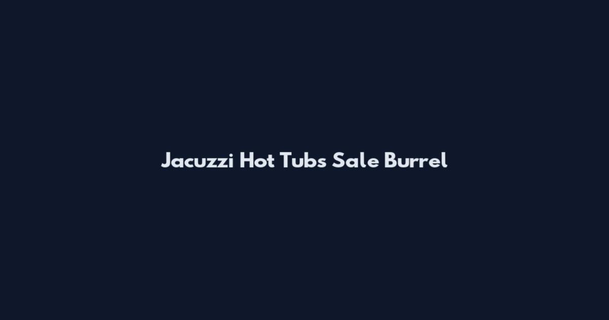 Jacuzzi Hot Tubs Sale Burrel