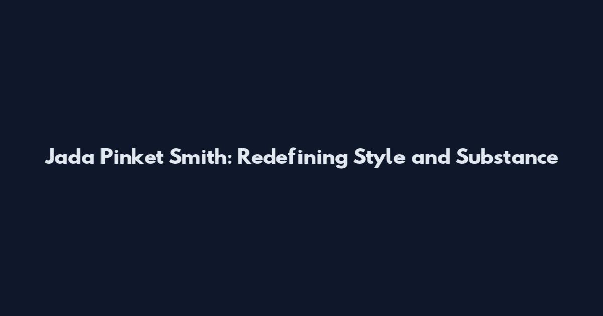 Jada Pinket Smith: Redefining Style and Substance