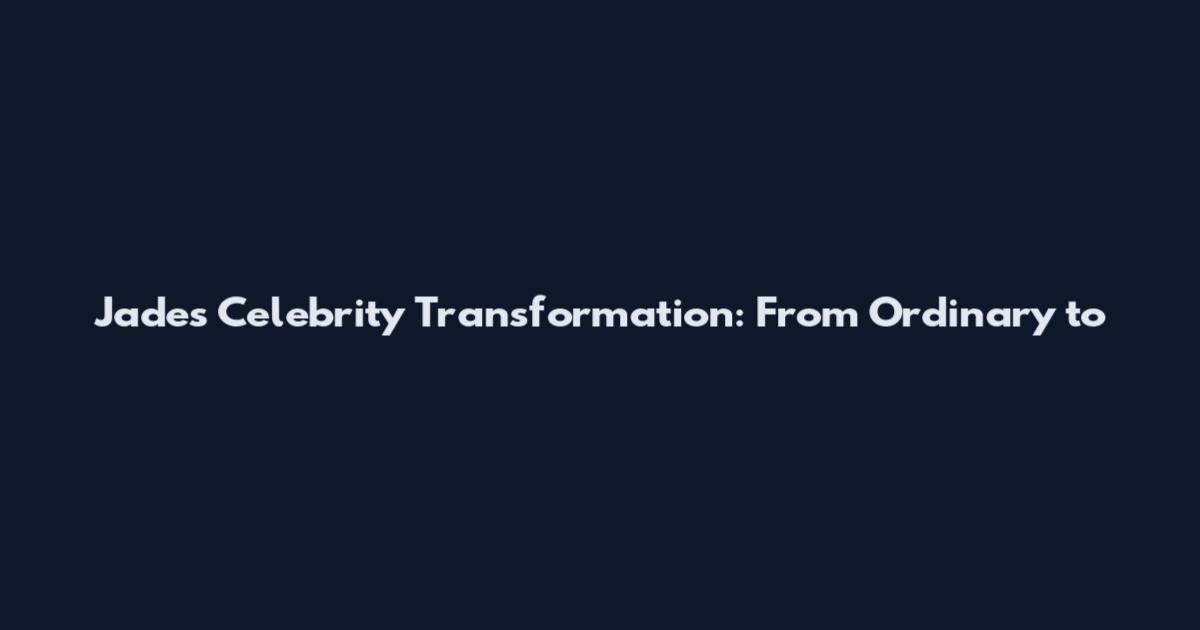 Jade's Celebrity Transformation: From Ordinary to