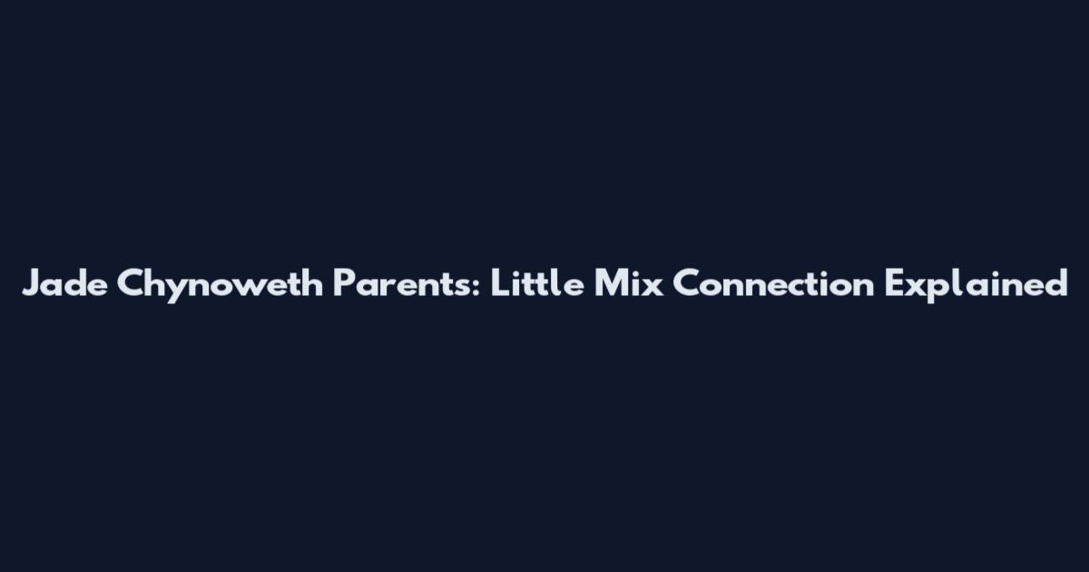 Jade Chynoweth Parents: Little Mix Connection Explained