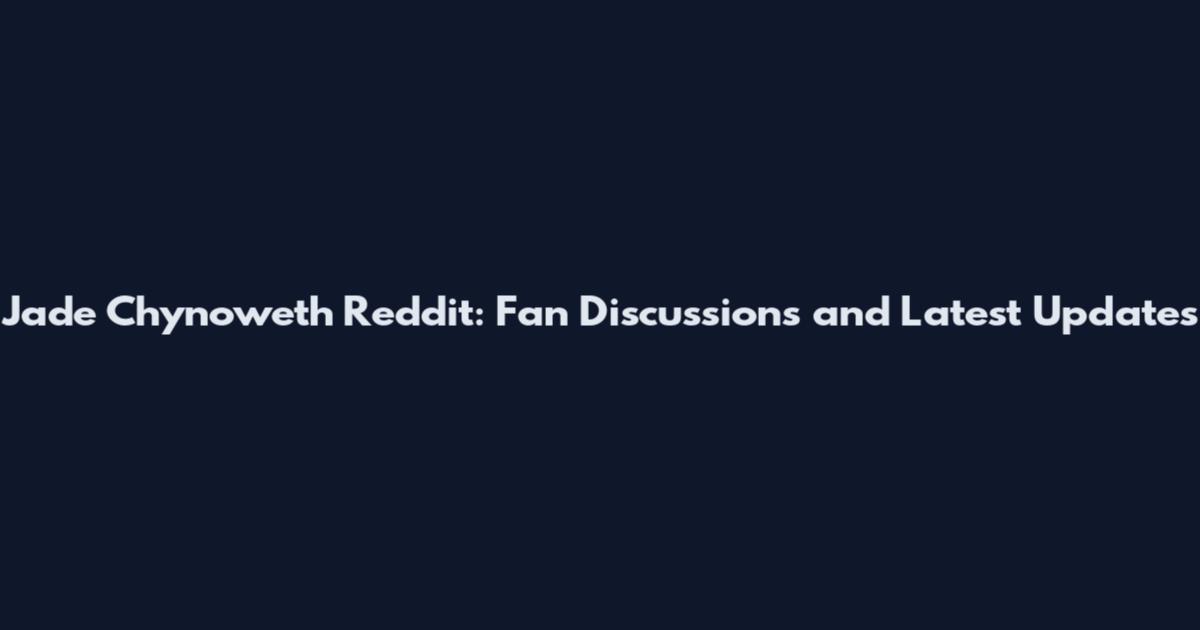 Jade Chynoweth Reddit: Fan Discussions and Latest Updates
