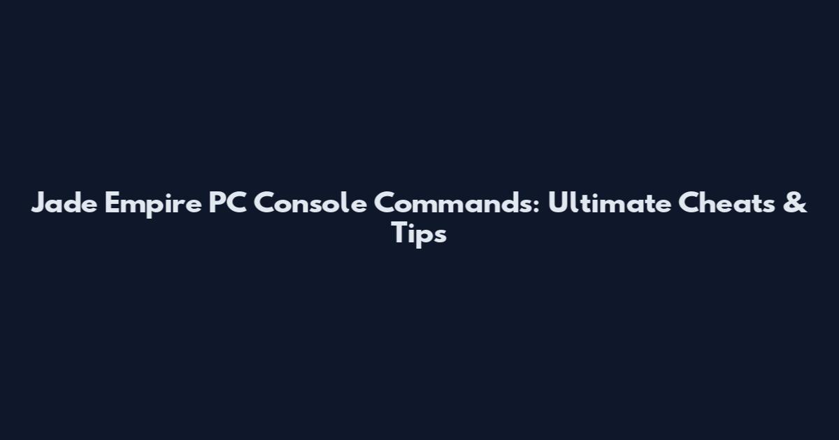 Jade Empire PC Console Commands: Ultimate Cheats & Tips