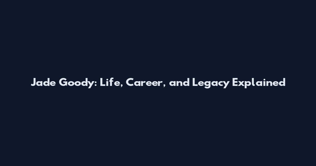 Jade Goody: Life, Career, and Legacy Explained