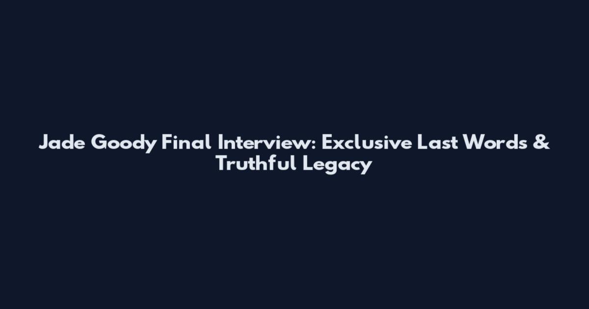 Jade Goody Final Interview: Exclusive Last Words & Truthful Legacy