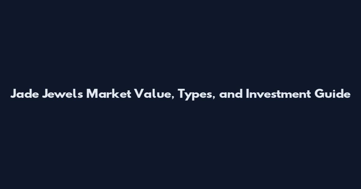 Jade Jewels Market Value, Types, and Investment Guide