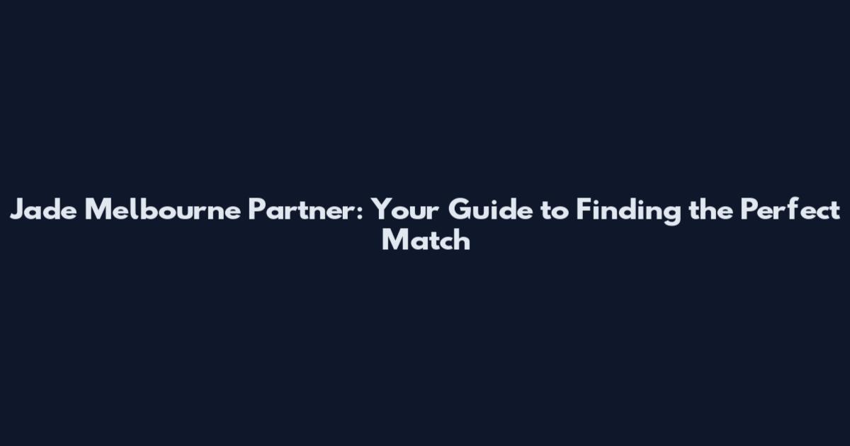 Jade Melbourne Partner: Your Guide to Finding the Perfect Match