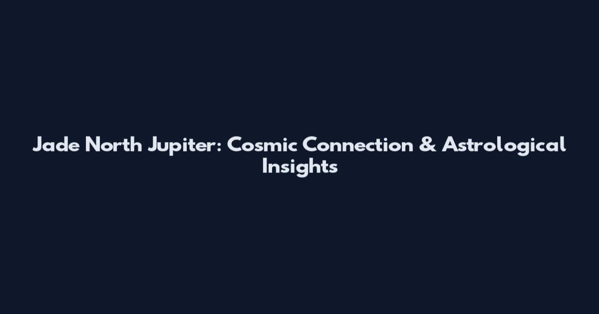 Jade North Jupiter: Cosmic Connection & Astrological Insights