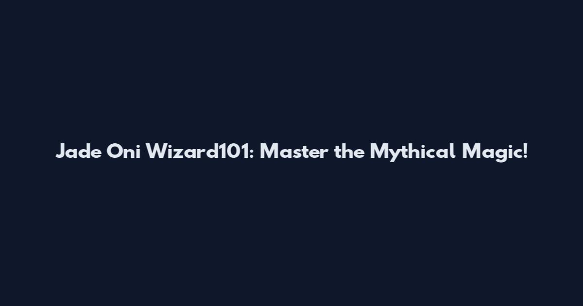 Jade Oni Wizard101: Master the Mythical Magic!