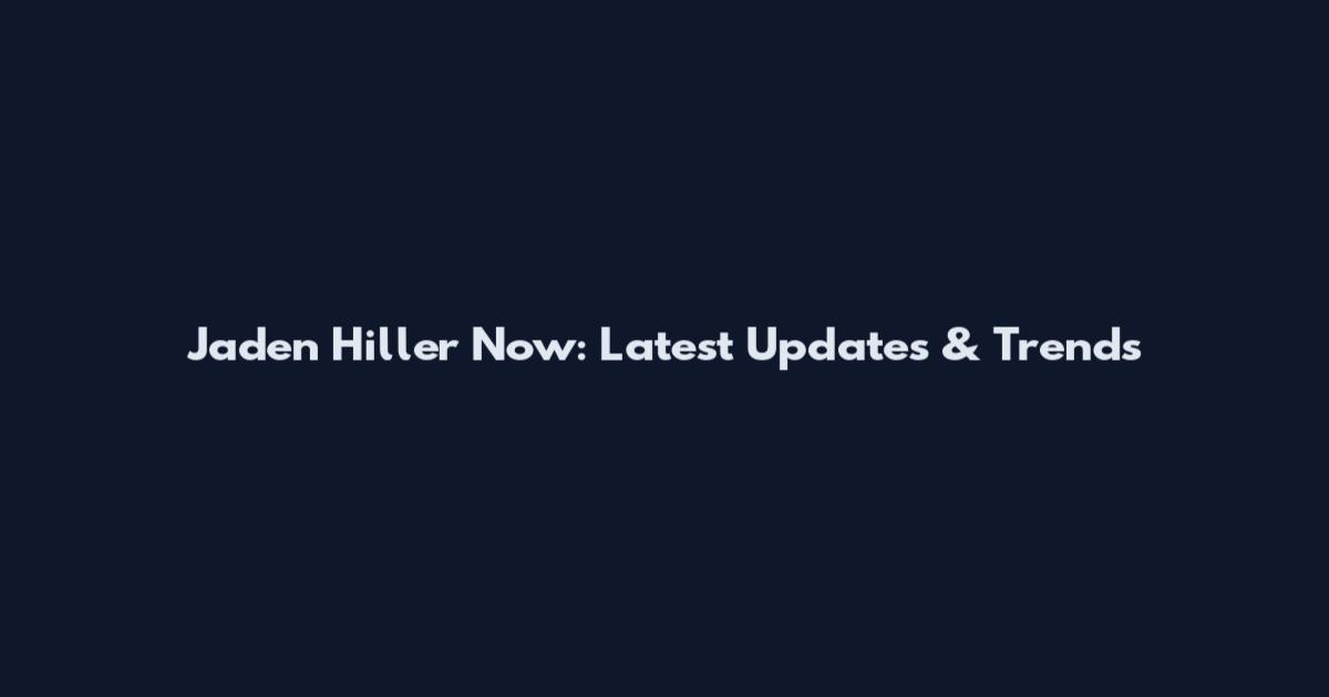 Jaden Hiller Now: Latest Updates & Trends