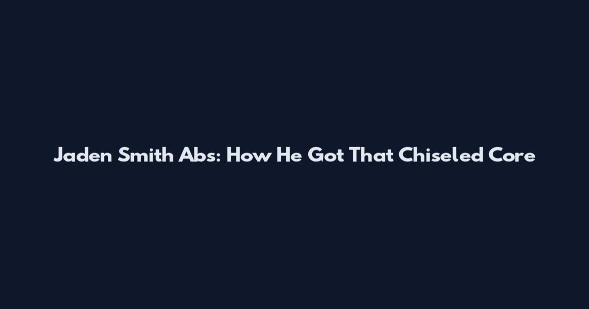 Jaden Smith Abs: How He Got That Chiseled Core