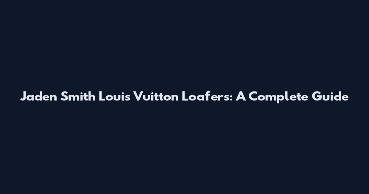 Jaden Smith Louis Vuitton Loafers: A Complete Guide