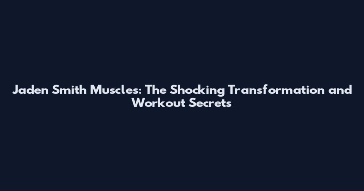 Jaden Smith Muscles: The Shocking Transformation and Workout Secrets