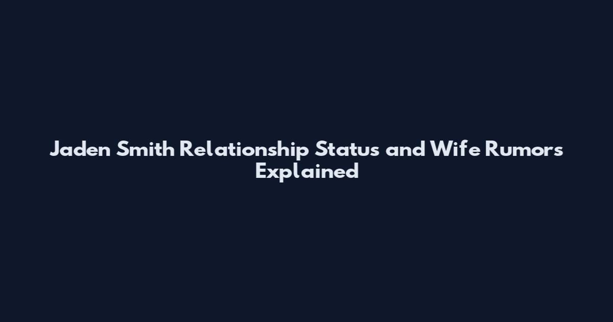 Jaden Smith Relationship Status and Wife Rumors Explained