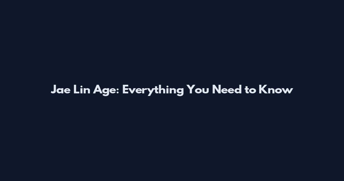 Jae Lin Age: Everything You Need to Know
