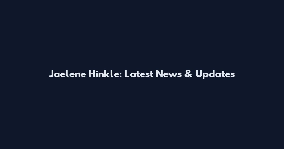 Jaelene Hinkle: Latest News & Updates