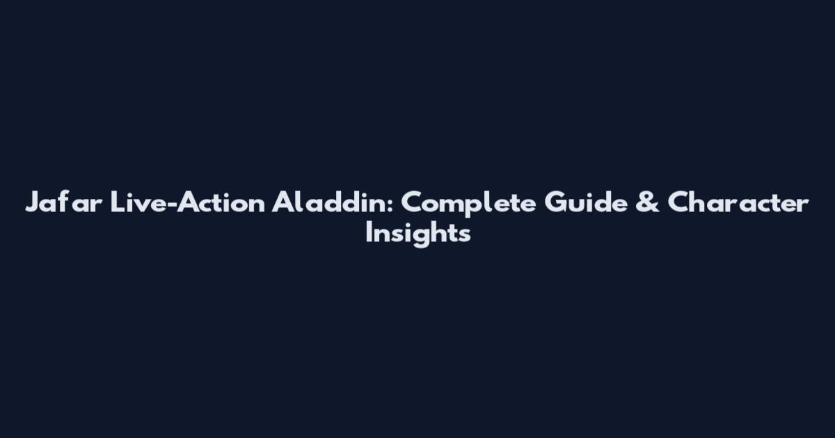 Jafar Live-Action Aladdin: Complete Guide & Character Insights
