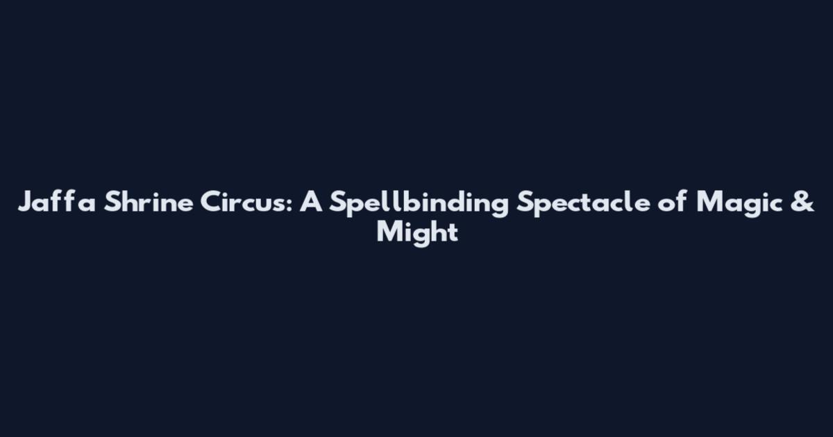 Jaffa Shrine Circus: A Spellbinding Spectacle of Magic & Might