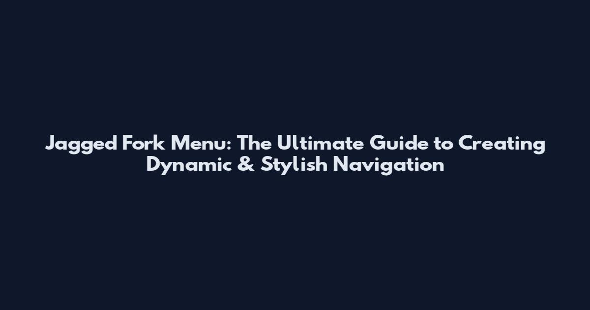 Jagged Fork Menu: The Ultimate Guide to Creating Dynamic & Stylish Navigation